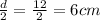 \frac{d}{2} = \frac{12}{2}= 6 cm