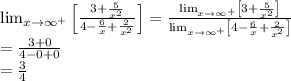 \lim_{x\rightarrow \infty^+ }\left [ \frac{3+\frac{5}{x^2}}{4-\frac{6}{x}+\frac{2}{x^2}} \right ]=\frac{\lim_{x\rightarrow \infty^+ } \left [ 3+\frac{5}{x^2} \right ]}{\lim_{x\rightarrow \infty^+ }\left [ 4-\frac{6}{x}+\frac{2}{x^2} \right ]}\\=\frac{3+0}{4-0+0}\\=\frac{3}{4}