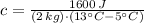 c = \frac{1600\,J}{(2\,kg)\cdot (13^{\circ}C-5^{\circ}C)}