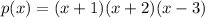 p(x)=(x+1)(x+2)(x-3)