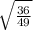 \sqrt{\frac{36}{49} }