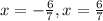 x=-\frac{6}{7} , x=\frac{6}{7}