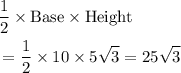 \begin{aligned}&\frac{1}{2} \times \text{Base} \times\text{Height} \\ &= \frac{1}{2} \times 10 \times 5\sqrt{3}= 25\sqrt{3} \end{aligned}