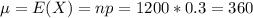 \mu = E(X) = np = 1200*0.3 = 360