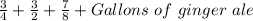 \frac{3}{4} +\frac{3}{2}+\frac{7}{8}+Gallons\ of\ ginger\ ale