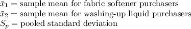 \bar x_{1}=\text{sample mean for fabric softener purchasers}\\\bar x_{2}=\text{sample mean for washing-up liquid purchasers}\\S_{p}=\text{pooled standard deviation}