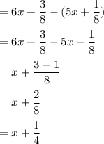 =6x+\dfrac{3}{8}-(5x+\dfrac{1}{8})\\\\=6x+\dfrac{3}{8}-5x-\dfrac{1}{8}\\\\=x+\dfrac{3-1}{8}\\\\=x+\dfrac{2}{8}\\\\=x+\dfrac{1}{4}