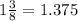 1 \frac{3}{8}  = 1.375