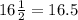 16 \frac{1}{2}  = 16.5