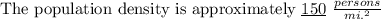 \mathrm{The \ population \ density \ is \ approximately}\  \underline{150}\ \frac{persons}{mi.^2}