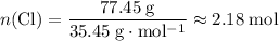 \displaystyle n(\mathrm{Cl}) = \frac{77.45\; \rm g}{35.45\; \rm g \cdot mol^{-1}} \approx 2.18\; \rm mol