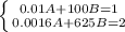 \left \{ {{0.01A+100B=1} \atop {0.0016A+625B=2}} \right