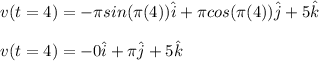 v(t=4)=-\pi sin(\pi (4))\hat{i}+\pi cos(\pi (4))\hat{j}+5\hat{k}\\\\v(t=4)=-0\hat{i}+\pi\hat{j}+5\hat{k}