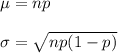 \mu=np\\\\\sigma=\sqrt{np(1-p)}