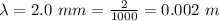 \lambda =  2.0 \ mm =  \frac{2}{1000} = 0.002 \ m