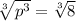 \sqrt[3]{ {p}^{3} }  =  \sqrt[3]{8}