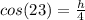 cos(23) = \frac{h}{4}