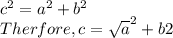 c^{2} = a^{2} +b^{2} \\Therfore, c = \sqrt a^{2} +b{2}\\ \\