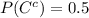 P(C^c)=0.5