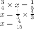 \frac{3}{4}  \times x =  \frac{1}{5}  \\     x   =  \frac{1}{5}  \times  \frac{4}{3}  \\ x =  \frac{4}{15}