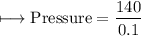 \\ \rm\longmapsto Pressure=\dfrac{140}{0.1}