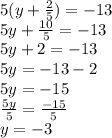 5(y +  \frac{2}{5} ) =  - 13 \\ 5y +  \frac{10}{5}  =  - 13 \\ 5y  + 2 =  - 13 \\ 5y =  - 13 - 2 \\ 5y =  - 15 \\  \frac{5y}{5}  =  \frac{ - 15}{5}  \\ y =  - 3