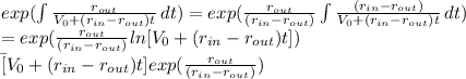 exp(\int\limits {\frac{r_{out} }{V_{0} + (r_{in} - r_{out})t} } \, dt ) = exp(\frac{r_{out}}{(r_{in} - r_{out})} \int\limits {\frac{ (r_{in} - r_{out})}{V_{0} + (r_{in} - r_{out})t} } \, dt )\\=  exp(\frac{r_{out}}{(r_{in} - r_{out})} ln [V_{0} + (r_{in} - r_{out})t} ]) \\\= [V_{0} + (r_{in} - r_{out})t} ]exp(\frac{r_{out}}{(r_{in} - r_{out})})