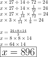 x\times 27\div14\div72= 24\\x\times 27\div14\times\frac{1}{72}= 24\\x\times 27\times\frac{1}{14}\times\frac{1}{72}= 24\\x\times 3\times\frac{1}{14}\times\frac{1}{8}= 24\\\\x= \frac{24\times 8\times 14}{3}\\x= 8\times 8\times 14\\x= 64\times 14\\\huge\red{\boxed{x = 896}}\\