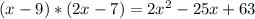 (x-9)*(2x-7)=2x^2-25x+63