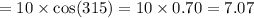 \rm = 10 \times cos(315) = 10 \times 0.70= 7.07