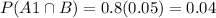 P(A1 \cap B) = 0.8(0.05) = 0.04