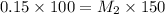 0.15\times 100=M_2\times 150