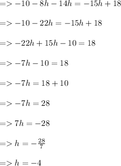 =    - 10 - 8h - 14h =  - 15h + 18 \\  \\  =    - 10 - 22h =  - 15h + 18 \\  \\  =    - 22h + 15h - 10 = 18 \\  \\  =    - 7h - 10 = 18 \\  \\  =    - 7h = 18 + 10 \\  \\  =    - 7h = 28 \\  \\  =   7h =  - 28 \\  \\  =   h =  -  \frac{28}{7} \\  \\  =   h = -4