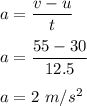 a=\dfrac{v-u}{t}\\\\a=\dfrac{55-30}{12.5}\\\\a=2\ m/s^2