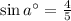 \sin a^{\circ} = \frac{4}{5}