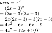 area =  {x}^{2}  \\  = (2x - 3)^{2}  \\  = (2x - 3)(2x - 3) \\  = 2x(2x - 3) - 3(2x - 3) \\  = 4 {x}^{2}  - 6x - 6x + 9 \\  = 4 {x}^{2}  - 12x + 9 {ft}^{2}
