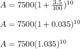 A = 7500(1 + \frac{3.5}{100})^{10}\\ \\A = 7500 (1 + 0.035)^{10}\\\\A = 7500(1.035)^{10}\\
