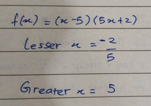 F(x) = (x - 5)(5x + 2)
lesser x =
greater x =