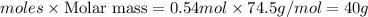 moles\times {\text {Molar mass}}=0.54mol\times 74.5g/mol=40g