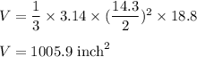 V=\dfrac{1}{3}\times 3.14\times (\dfrac{14.3}{2})^2\times 18.8\\\\V=1005.9\ \text{inch}^2