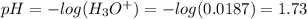 pH = -log (H_{3}O^{+}) = -log (0.0187) = 1.73