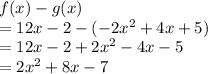 f(x) - g(x) \\= 12x -2 - ( -2x^2+4x+5)\\=12x-2+2x^2-4x-5\\=2x^2 + 8x -7