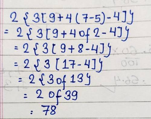 2{ 3[9 + 4(7 -5) - 4]} can you guys help me