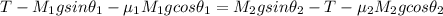 T -  M_1gsin \theta_1 - \mu_1 M_1 g cos\theta_1 =M_2gsin \theta_2 - T -\mu_2 M_2 g cos\theta_2