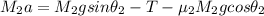 M_2 a =  M_2gsin \theta_2 - T -\mu_2 M_2 g cos\theta_2