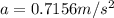 a =  0.7156 m/s^2