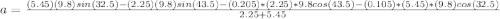 a =  \frac{(5.45) (9.8) sin (32.5) - (2.25) (9.8) sin (43.5) - (0.205)*(2.25) *9.8cos (43.5) - (0.105)*(5.45) *(9.8) cos(32.5) }{2.25 +5.45}