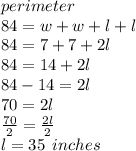 perimeter \\84  = w + w + l + l \\ 84 = 7 + 7 + 2l \\ 84 = 14 + 2l \\ 84 - 14 = 2l \\ 70 = 2l \\  \frac{70}{2}  =  \frac{2l}{2}  \\ l = 35 \:  \: inches