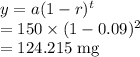 y=a(1-r)^{t}\\=150\times (1-0.09)^{2}\\=124.215\ \text{mg}