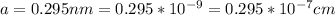 a =  0.295 nm = 0.295*10^{-9} = 0.295*10^{-7} cm